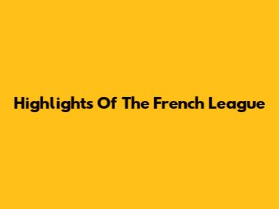 Highlights Of The French League