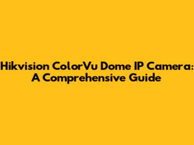Hikvision ColorVu Dome IP Camera: A Comprehensive Guide