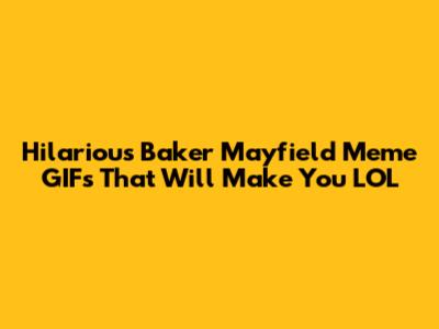 Hilarious Baker Mayfield Meme GIFs That Will Make You LOL