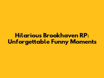 Hilarious Brookhaven RP: Unforgettable Funny Moments