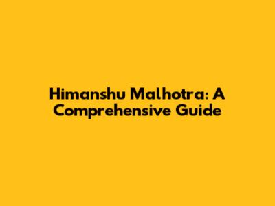 Himanshu Malhotra: A Comprehensive Guide