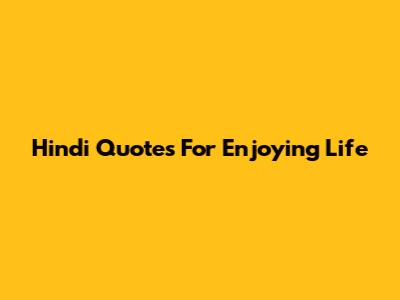 Hindi Quotes For Enjoying Life