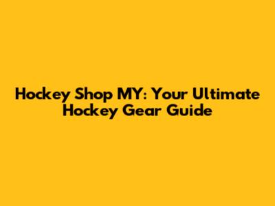 Hockey Shop MY: Your Ultimate Hockey Gear Guide