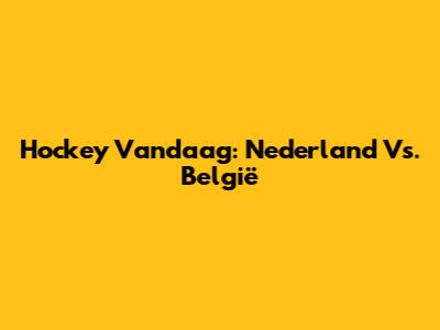 Hockey Vandaag: Nederland Vs. België