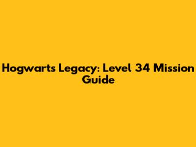 Hogwarts Legacy: Level 34 Mission Guide