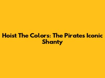 Hoist The Colors: The Pirates' Iconic Shanty