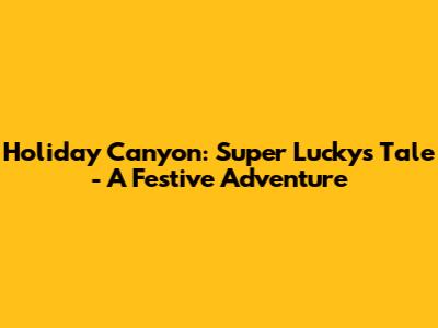 Holiday Canyon: Super Lucky's Tale - A Festive Adventure