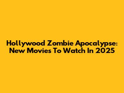 Hollywood Zombie Apocalypse: New Movies To Watch In 2025