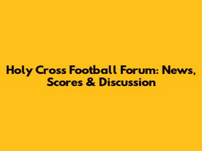 Holy Cross Football Forum: News, Scores & Discussion