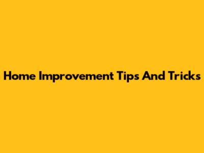 Home Improvement Tips And Tricks