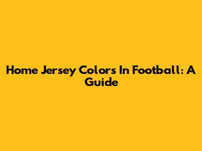 Home Jersey Colors In Football: A Guide