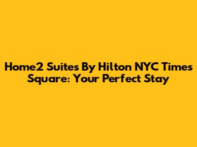 Home2 Suites By Hilton NYC Times Square: Your Perfect Stay