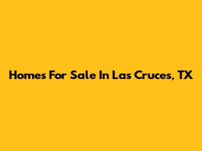 Homes For Sale In Las Cruces, TX
