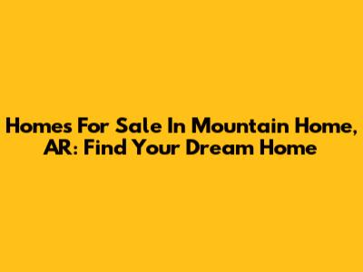 Homes For Sale In Mountain Home, AR: Find Your Dream Home