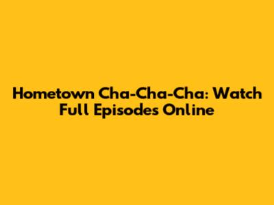 Hometown Cha-Cha-Cha: Watch Full Episodes Online