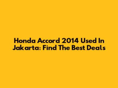 Honda Accord 2014 Used In Jakarta: Find The Best Deals