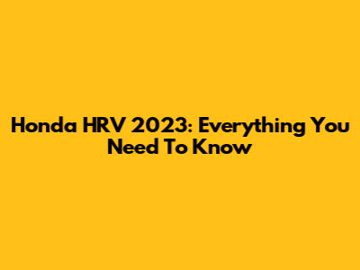 Honda HRV 2023: Everything You Need To Know
