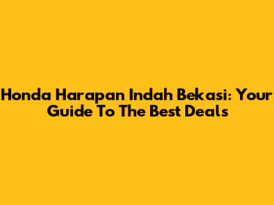 Honda Harapan Indah Bekasi: Your Guide To The Best Deals