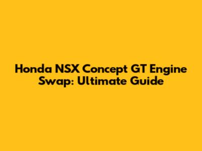 Honda NSX Concept GT Engine Swap: Ultimate Guide