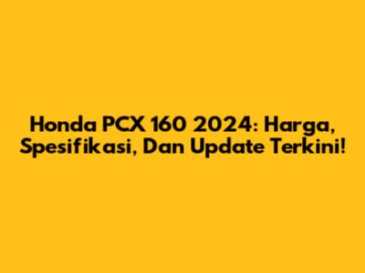 Honda PCX 160 2024: Harga, Spesifikasi, Dan Update Terkini!