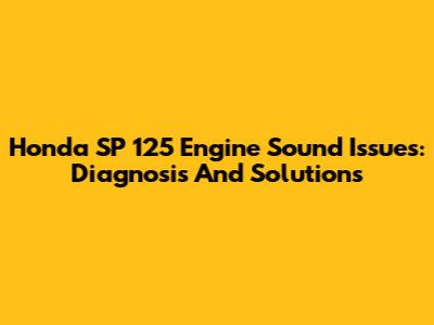 Honda SP 125 Engine Sound Issues: Diagnosis And Solutions