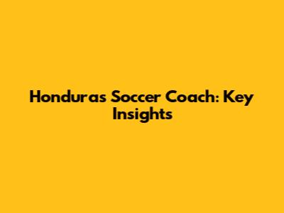 Honduras Soccer Coach: Key Insights