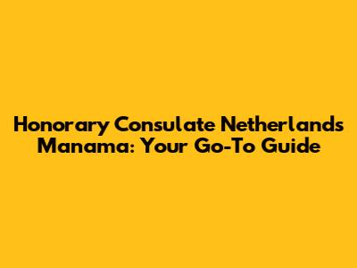 Honorary Consulate Netherlands Manama: Your Go-To Guide