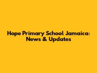 Hope Primary School Jamaica: News & Updates