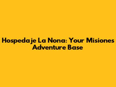 Hospedaje La Nona: Your Misiones Adventure Base
