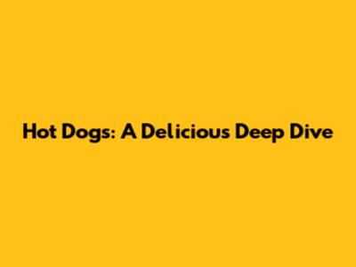 Hot Dogs: A Delicious Deep Dive