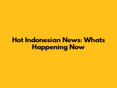 Hot Indonesian News: What's Happening Now