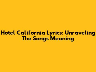 Hotel California Lyrics: Unraveling The Song's Meaning