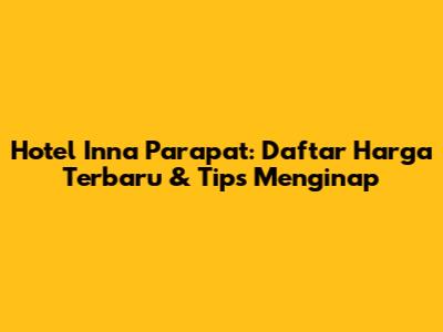 Hotel Inna Parapat: Daftar Harga Terbaru & Tips Menginap