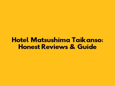 Hotel Matsushima Taikanso: Honest Reviews & Guide