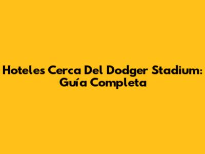 Hoteles Cerca Del Dodger Stadium: Guía Completa
