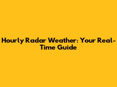Hourly Radar Weather: Your Real-Time Guide