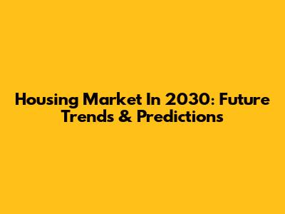 Housing Market In 2030: Future Trends & Predictions