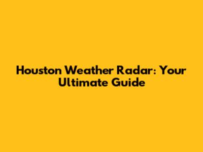Houston Weather Radar: Your Ultimate Guide