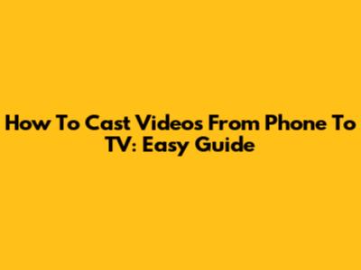 How To Cast Videos From Phone To TV: Easy Guide