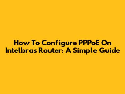 How To Configure PPPoE On Intelbras Router: A Simple Guide