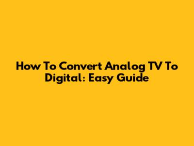 How To Convert Analog TV To Digital: Easy Guide