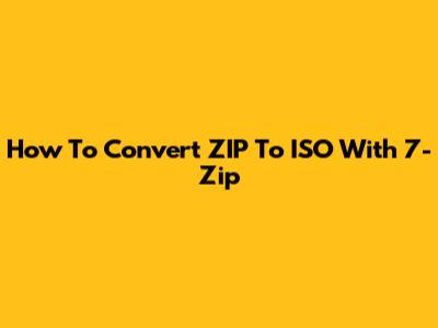 How To Convert ZIP To ISO With 7-Zip