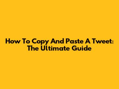 How To Copy And Paste A Tweet: The Ultimate Guide