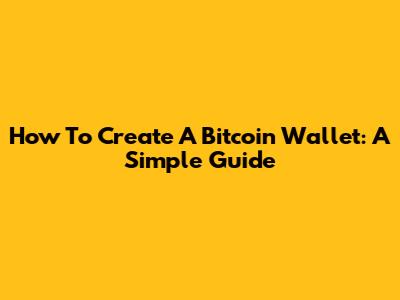 How To Create A Bitcoin Wallet: A Simple Guide