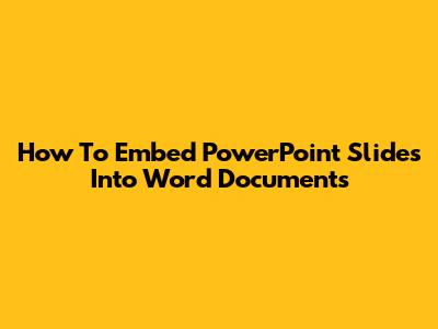 How To Embed PowerPoint Slides Into Word Documents