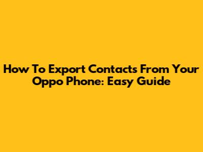 How To Export Contacts From Your Oppo Phone: Easy Guide
