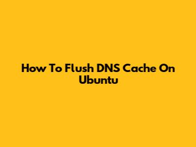 How To Flush DNS Cache On Ubuntu