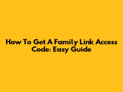 How To Get A Family Link Access Code: Easy Guide
