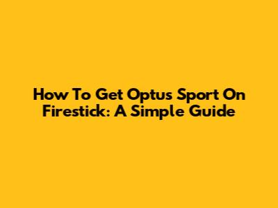 How To Get Optus Sport On Firestick: A Simple Guide