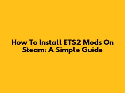 How To Install ETS2 Mods On Steam: A Simple Guide